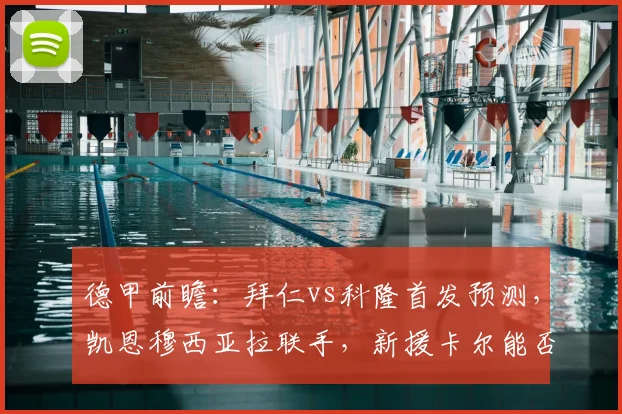 德甲前瞻:拜仁vs科隆首发预测,凯恩穆西亚拉联手,新援卡尔能否闪耀?