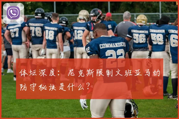 体坛深度：尼克斯限制文班亚马的防守秘诀是什么？