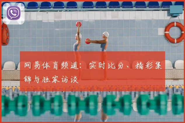 网易体育频道:实时比分、精彩集锦与独家访谈