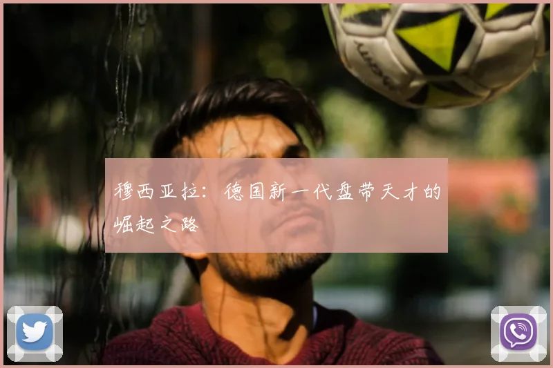 穆西亚拉：德国新一代盘带天才的崛起之路