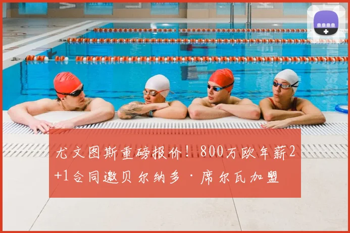 尤文图斯重磅报价!800万欧年薪2+1合同邀贝尔纳多·席尔瓦加盟