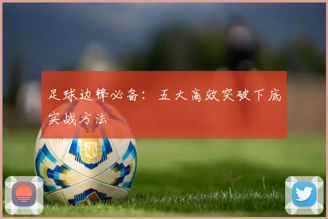 足球边锋必备：五大高效突破下底实战方法