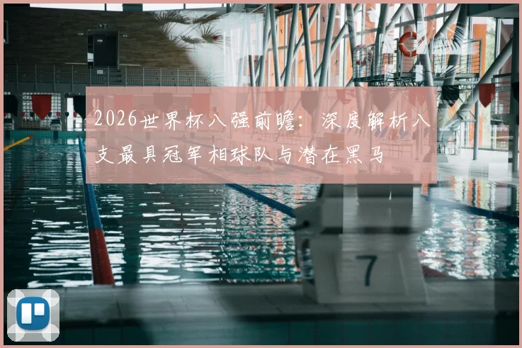 2026世界杯八强前瞻：深度解析八支最具冠军相球队与潜在黑马