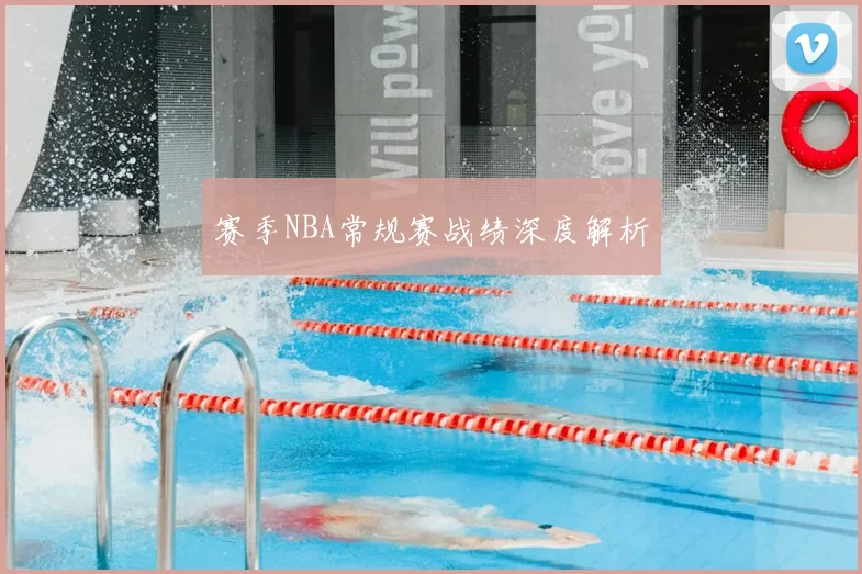 赛季NBA常规赛战绩深度解析
