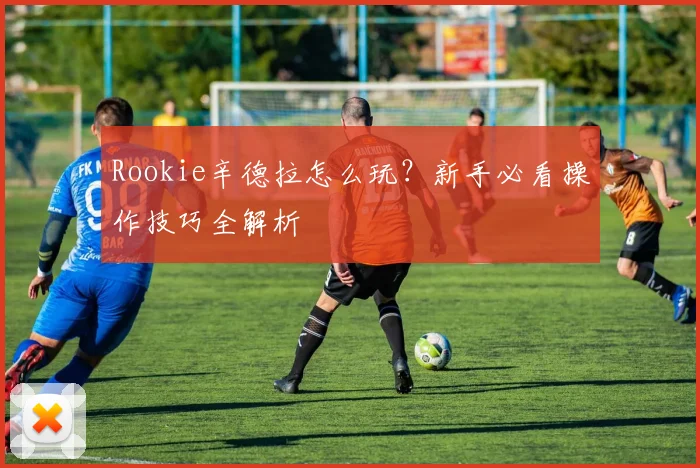 Rookie辛德拉怎么玩？新手必看操作技巧全解析