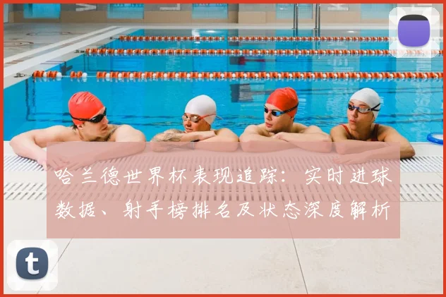 哈兰德世界杯表现追踪:实时进球数据、射手榜排名及状态深度解析