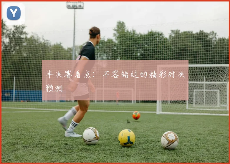 半决赛看点：不容错过的精彩对决预测