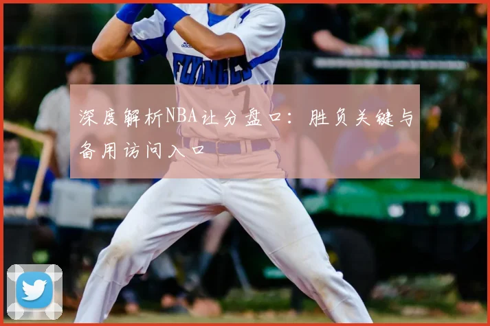 深度解析NBA让分盘口：胜负关键与备用访问入口