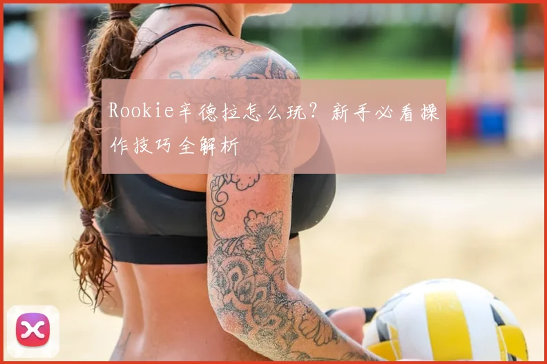 Rookie辛德拉怎么玩？新手必看操作技巧全解析