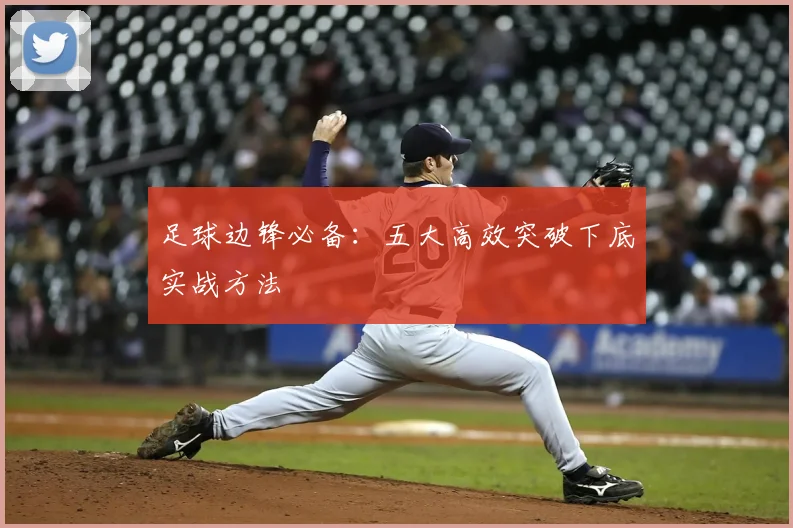 足球边锋必备：五大高效突破下底实战方法