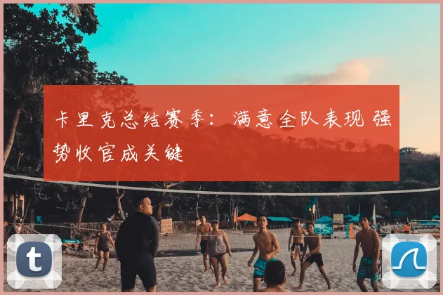 卡里克总结赛季:满意全队表现 强势收官成关键