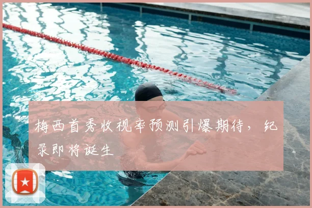 梅西首秀收视率预测引爆期待，纪录即将诞生