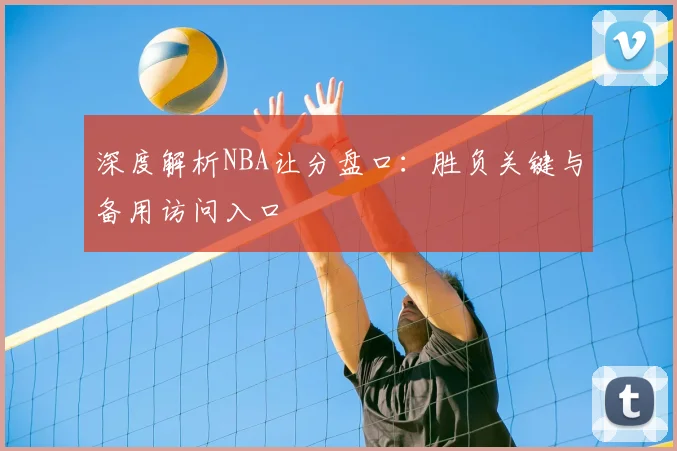 深度解析NBA让分盘口：胜负关键与备用访问入口